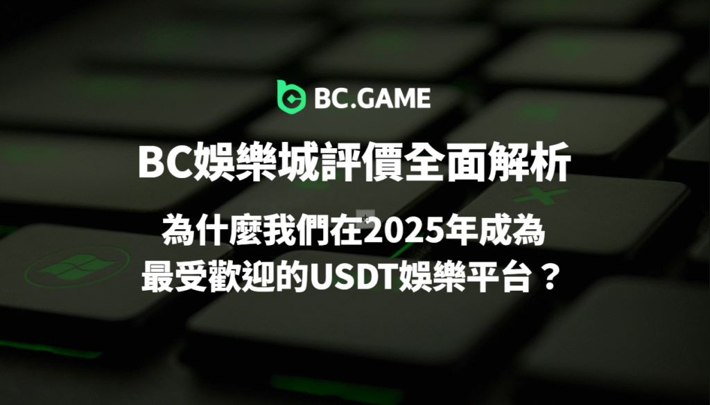 BC娛樂城評價全面解析|為什麼2025成為最受歡迎的USDT娛樂平台?